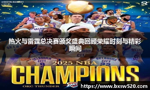 k1体育热火与雷霆总决赛颁奖盛典回顾荣耀时刻与精彩瞬间