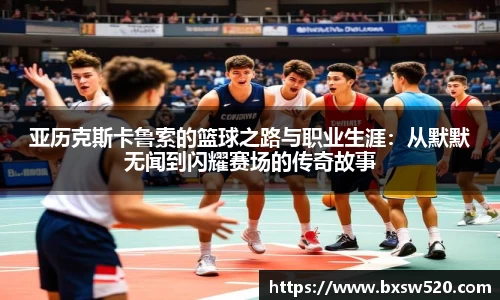 k1体育亚历克斯卡鲁索的篮球之路与职业生涯：从默默无闻到闪耀赛场的传奇故事