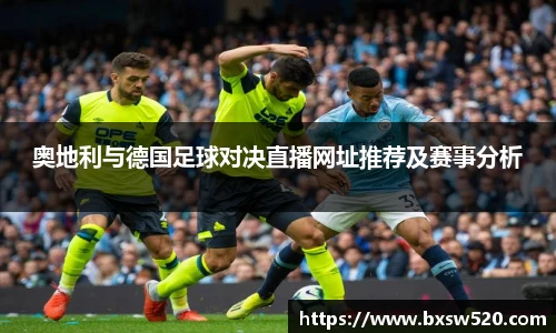 k1体育奥地利与德国足球对决直播网址推荐及赛事分析