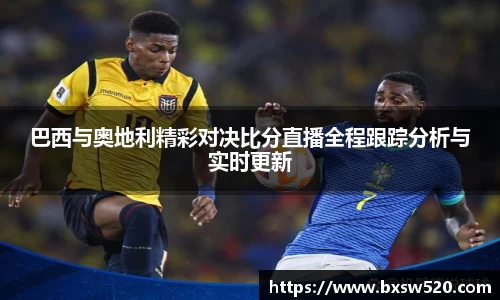 k1体育巴西与奥地利精彩对决比分直播全程跟踪分析与实时更新