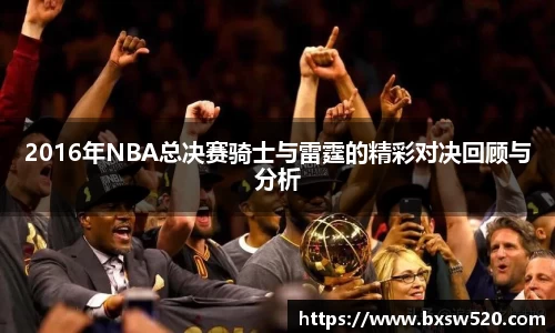 k1体育2016年NBA总决赛骑士与雷霆的精彩对决回顾与分析