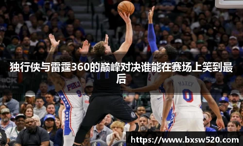 独行侠与雷霆360的巅峰对决谁能在赛场上笑到最后
