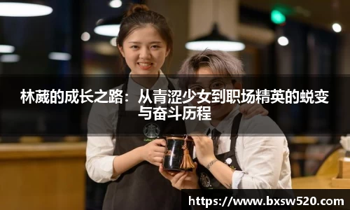 林葳的成长之路：从青涩少女到职场精英的蜕变与奋斗历程